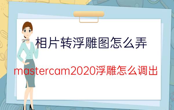 相片转浮雕图怎么弄 mastercam2020浮雕怎么调出？